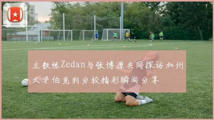 主教练Zedan与张博源共同探访加州大学伯克利分校精彩瞬间分享