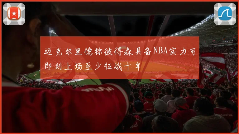 迈克尔里德称彼得森具备NBA实力可即刻上场至少征战十年