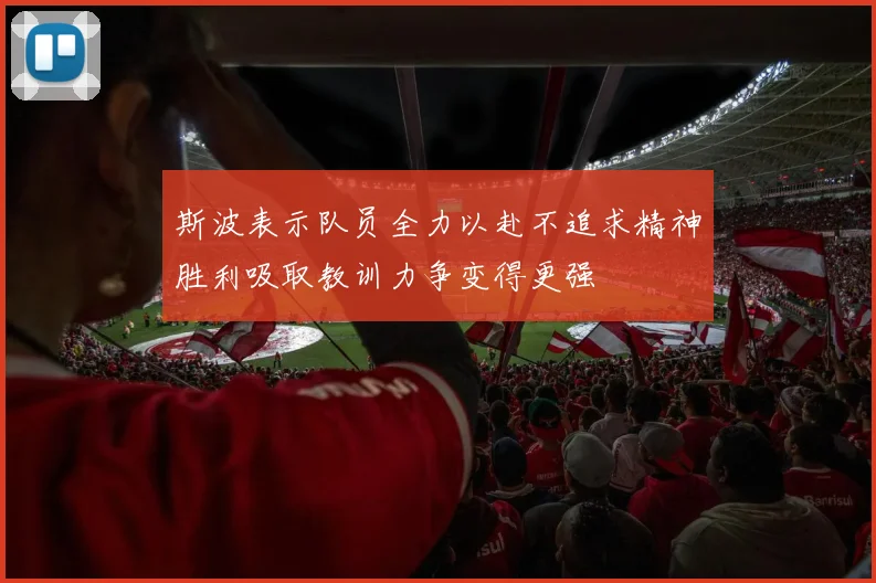 斯波表示队员全力以赴不追求精神胜利吸取教训力争变得更强