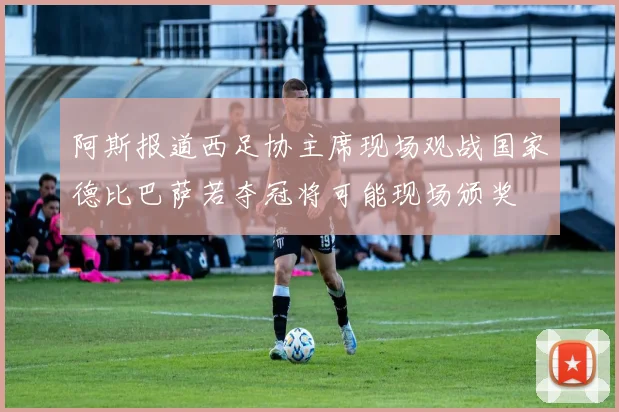 阿斯报道西足协主席现场观战国家德比巴萨若夺冠将可能现场颁奖