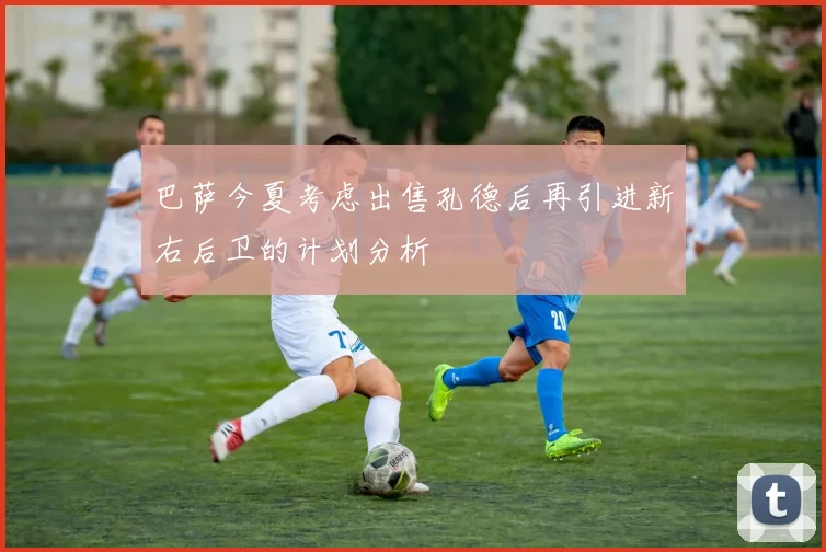 巴萨今夏考虑出售孔德后再引进新右后卫的计划分析