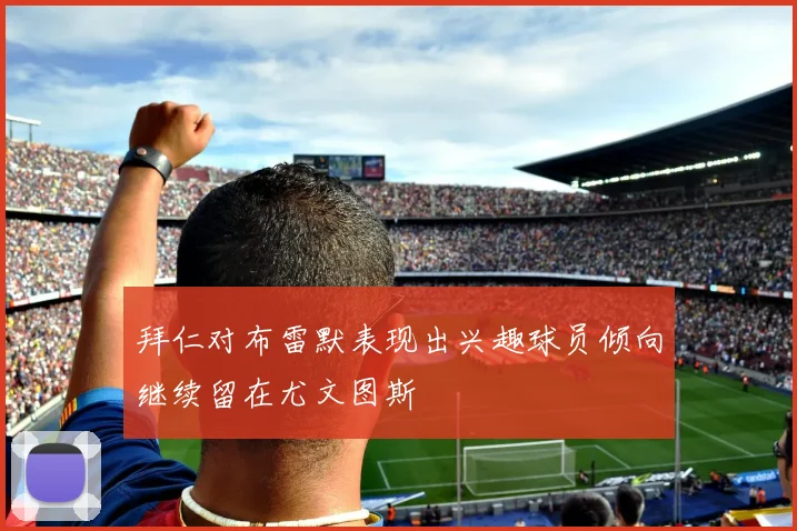 拜仁对布雷默表现出兴趣球员倾向继续留在尤文图斯