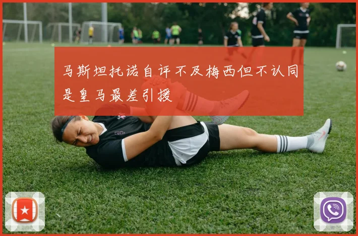 马斯坦托诺自评不及梅西但不认同是皇马最差引援