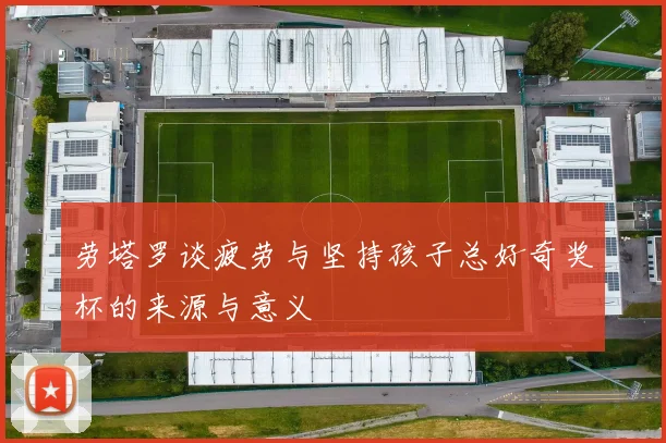 劳塔罗谈疲劳与坚持孩子总好奇奖杯的来源与意义